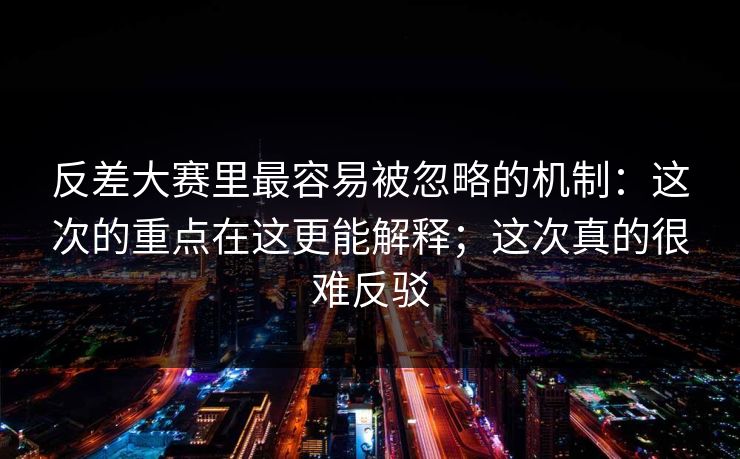 反差大赛里最容易被忽略的机制：这次的重点在这更能解释；这次真的很难反驳