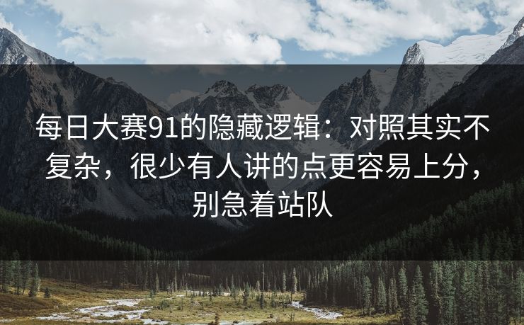 每日大赛91的隐藏逻辑:对照其实不复杂,很少有人讲的点更容易上分,别急着站队