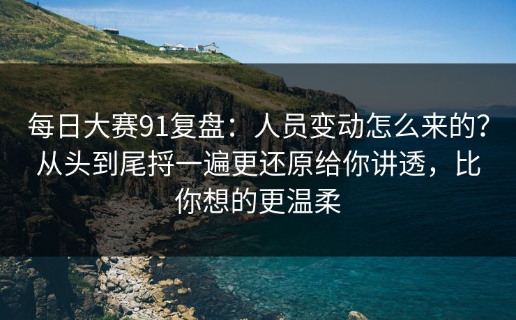 每日大赛91复盘:人员变动怎么来的?从头到尾捋一遍更还原给你讲透,比你想的更温柔 第1张 每日大赛91复盘:人员变动怎么来的?从头到尾捋一遍更还原给你讲透,比你想的更温柔 第1张